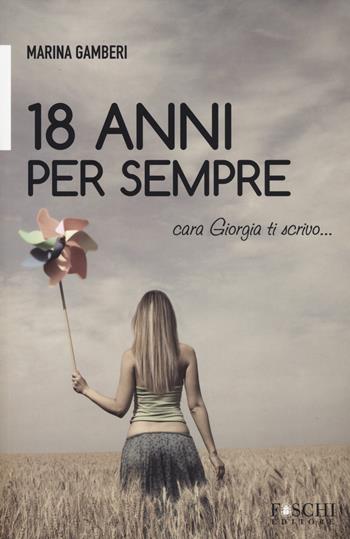 18 anni per sempre. Cara Giorgia ti scrivo... - Marina Gamberi - Libro Foschi 2014 | Libraccio.it