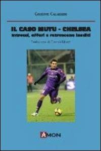 Il caso Mutu-Chelsea. Intrecci, affari e retroscena inediti - Giuseppe Calabrese - Libro Amon 2011 | Libraccio.it