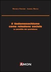 Il sadomasochismo come relazione sociale. Le parafilie del quotidiano - Michele Frigieri, Alessia Micoli - Libro Amon 2012 | Libraccio.it