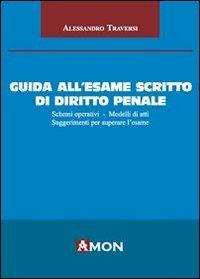 Guida all'esame scritto di diritto penale. Schemi operativi. Modelli di atti. Suggerimenti per superare l'esame - Alessandro Traversi - Libro Amon 2012 | Libraccio.it