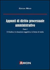 Appunti di diritto processuale amministrativo. Vol. 1: Il giudice, le situazioni soggettive, le forme di tutela. - Giulia Milo - Libro Amon 2014 | Libraccio.it