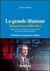 La grande illusione. Matteo Renzi 2004-2014 - Fabrizio Boschi - Libro Amon 2014 | Libraccio.it