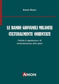 Le bande giovanili milanesi culturalmente orientate. Pratiche di appartenenza e di territorializzazione dello spazio - Simone Borile - Libro Amon 2017 | Libraccio.it