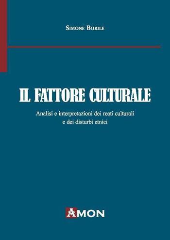 Il fattore culturale. Analisi e interpretazioni dei reati culturali e dei disturbi etnici - Simone Borile - Libro Amon 2019 | Libraccio.it