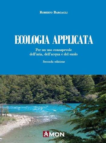 Ecologia applicata. Per un uso consapevole dell'aria, dell'acqua e del suolo - Roberto Bargagli - Libro Amon 2020 | Libraccio.it