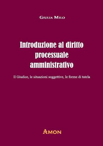 Introduzione al diritto processuale amministrativo. Il giudice, le situazioni soggettive, le forme di tutela - Giulia Milo - Libro Amon 2022 | Libraccio.it