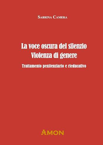 La voce oscura del silenzio. Violenza di genere. Trattamento penitenziario e rieducativo - Sabrina Camera - Libro Amon 2023 | Libraccio.it