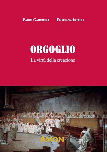 Orgoglio. La virtu della creazione - Fabio Gabrielli, Floriana Irtelli - Libro Amon 2023 | Libraccio.it
