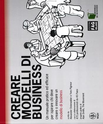 Creare modelli di business. Un manuale pratico ed efficace per ispirare chi deve creare o innovare un modello di business - Alexander Osterwalder, Yves Pigneur - Libro FAG 2012, Modelli di business | Libraccio.it