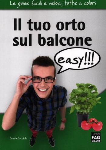 Il tuo orto sul balcone easy!!! - Grazia Cacciola - Libro FAG 2012, Le guide facili e veloci, tutte a colori | Libraccio.it