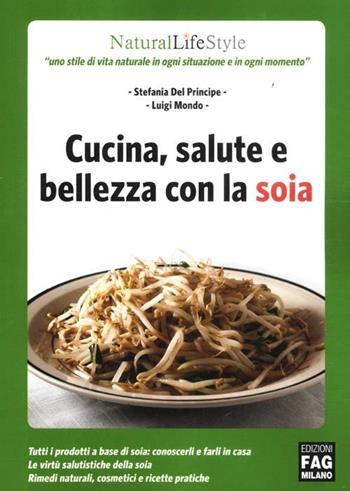 Cucina, salute e bellezza con la soia - Stefania Del Principe, Luigi Mondo - Libro FAG 2012, Natural LifeStyle | Libraccio.it