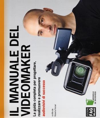 Il manuale del videomaker. La guida completa per progettare, realizzare e promuovere audiovisivi di successo. Ediz. illustrata - Roberta Ferrari - Libro FAG 2013, Modelli di business | Libraccio.it