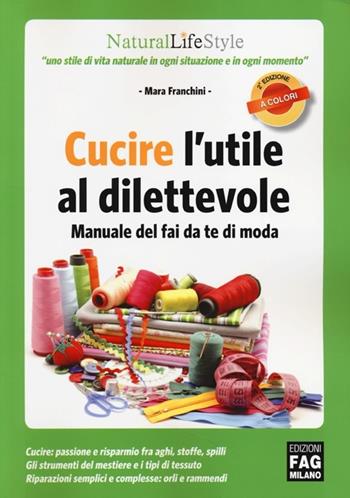 Cucire l'utile al dilettevole. Manuale del fai da te di moda - Mara Franchini - Libro FAG 2013, Natural LifeStyle | Libraccio.it