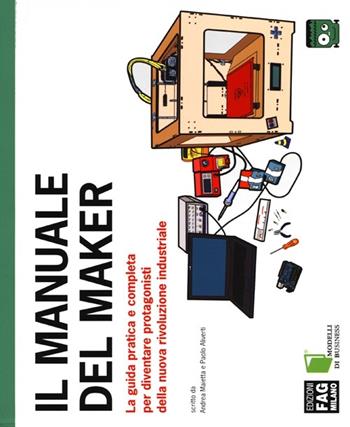 Il manuale del maker. La guida pratica e completa per diventare protagonisti della nuova rivoluzione industriale - Andrea Maietta, Paolo Aliverti - Libro FAG 2013, Modelli di business | Libraccio.it