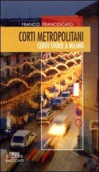 Corti metropolitani. Cento storie a Milano - Franco Francescato - Libro Neos Edizioni 2016, Racconti | Libraccio.it