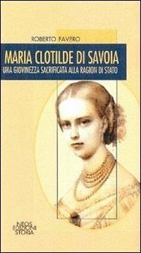 Maria Clotilde di Savoia. Una giovinezza sacrificata alla ragion di Stato - Roberto Favero - Libro Neos Edizioni 2013 | Libraccio.it