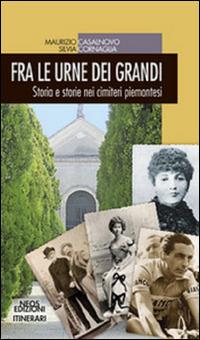 Fra le urne dei grandi. Storia e storie nei cimiteri piemontesi - Maurizio Casalnovo, Silvia Cornaglia - Libro Neos Edizioni 2016 | Libraccio.it