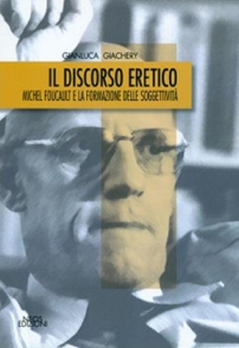 Il discorso eretico. Michel Foucault e la formazione delle soggettività - Gianluca Giachery - Libro Neos Edizioni 2015 | Libraccio.it