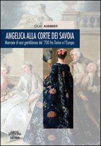 Angelica alla corte dei Savoia. Memorie di una gentildonna del '700 fra Torino e l'Europa - Giusi Audiberti - Libro Neos Edizioni 2016 | Libraccio.it