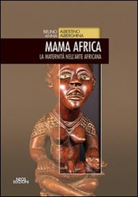 Mama Africa. La maternità nell'arte africana - Bruno Albertino, Anna Alberghina - Libro Neos Edizioni 2016 | Libraccio.it