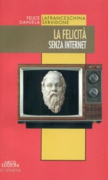 La felicità senza internet - Felice Lafranceschina, Daniela Servidone - Libro Neos Edizioni 2016 | Libraccio.it