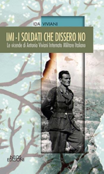 IMI. I soldati che dissero no. Le vicende di Antonio Viviani internato militare italiano - Ida Viviani - Libro Neos Edizioni 2017 | Libraccio.it