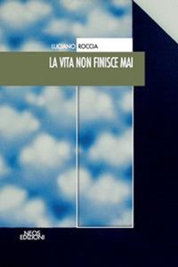 La vita non finisce mai - Luciano Roccia - Libro Neos Edizioni 2017 | Libraccio.it