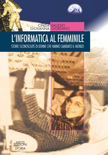 L'informatica al femminile. Storie sconosciute di donne che hanno cambiato il mondo - Cinzia Ballesio, Giovanna Giordano - Libro Neos Edizioni 2019 | Libraccio.it