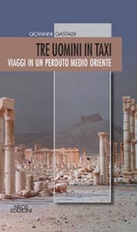 Tre uomini in taxi. Viaggi in un perduto medio Oriente - Giovanni Gastaldi - Libro Neos Edizioni 2019 | Libraccio.it