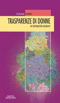 Trasparenze di donne in ventiquattro biografie - Flavia Curti - Libro Neos Edizioni 2020 | Libraccio.it