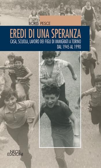 Eredi di una speranza. Casa, scuola, lavoro dei figli degli immigrati a Torino dal 1945 al 1990 - Boris Pesce - Libro Neos Edizioni 2022 | Libraccio.it
