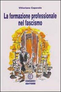La formazione professionale nel fascismo - Vittoriano Caporale - Libro Cacucci 2011 | Libraccio.it