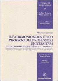 Il patrimonio scientifico proprio dei professori universitari. Valore o corredo di servizio rottamabile? - Michele Dionigi - Libro Cacucci 2011, Profili di innovazione | Libraccio.it
