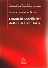 I modelli conciliativi delle liti tributarie - Salvatore Antonello Parente - Libro Cacucci 2011, Univ. Taranto-II Facoltà giurisprudenza | Libraccio.it