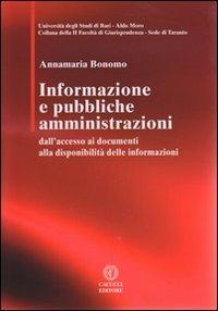 Informazione e pubbbliche amministrazioni. Dall'accesso ai documenti alla disponibilità delle informazioni - Annamaria Bonomo - Libro Cacucci 2012, Univ. Taranto-II Facoltà giurisprudenza | Libraccio.it