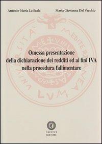 Omessa presentazione della dichiarazione dei redditi ed ai fini IVA nella procedura fallimentare - Antonio Maria La Scala, M. Giovanna Del Vecchio - Libro Cacucci 2012 | Libraccio.it