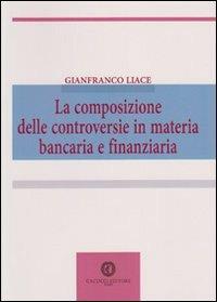 La composizione delle controversie in materia bancaria e finanziaria - Gianfranco Liace - Libro Cacucci 2012 | Libraccio.it