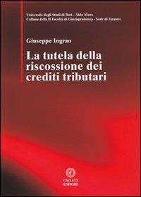 La tutela della riscossione dei crediti tributari - Giuseppe Ingrao - Libro Cacucci 2012, Facoltà di giurisprudenza sede di Taranto | Libraccio.it