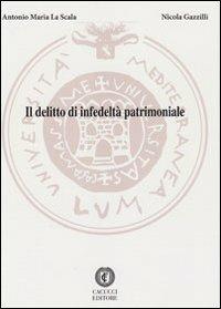 Il delitto di infedeltà patrimoniale - Antonio Maria La Scala, Nicola Gazzilli - Libro Cacucci 2012 | Libraccio.it
