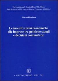 Le incentivazioni economiche alle imprese tra politiche statali e decisioni comunitarie - Giovanni Luchena - Libro Cacucci 2012, Studi di diritto pubblico | Libraccio.it