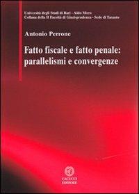 Fatto fiscale e fatto penale. Parallelismi e convergenze - Antonio Perrone - Libro Cacucci 2012, Univ. Taranto-II Facoltà giurisprudenza | Libraccio.it