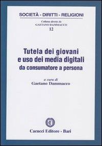 Tutela dei giovani e uso dei media digitali da consumatore a persona  - Libro Cacucci 2013, Società, diritti, religioni | Libraccio.it