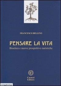 Pensare la vita. Bioetica e nuove prospettive euristiche - Francesco Bellino - Libro Cacucci 2013, Complexa universitas | Libraccio.it