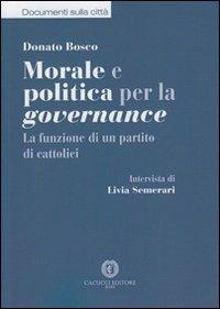 Morale e politica per la governance. La funzione di un partito di cattolici - Donato Bosco - Libro Cacucci 2013 | Libraccio.it