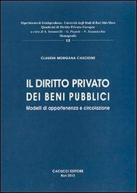 Il diritto privato dei beni pubblici. Modelli di appartenenza e circolazione - Claudia Cascione - Libro Cacucci 2013, Quaderni di diritto privato europeo | Libraccio.it