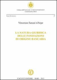 La natura giuridica delle fondazioni di origine bancaria - Vincenzo Sanasi D'Arpe - Libro Cacucci 2013, Univ. LUM Jean Monnet. Serie giuridica | Libraccio.it