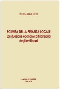 Scienza della finanza locale. La situazione economica finanziaria degli enti locali - Michelangelo Nigro - Libro Cacucci 2013 | Libraccio.it