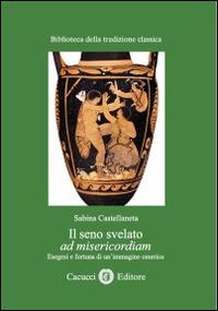 Il seno svelato ad misericordiam. Esegesi e fortuna di un'immagine omerica - Sabina Castellaneta - Libro Cacucci 2013, Biblioteca della tradizione classica | Libraccio.it