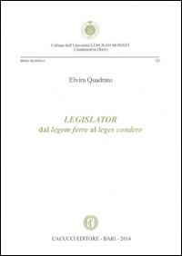 Legislator. Dal legem ferre al leges condere - Elvira Quadrato - Libro Cacucci 2014, Univ. LUM Jean Monnet. Serie giuridica | Libraccio.it