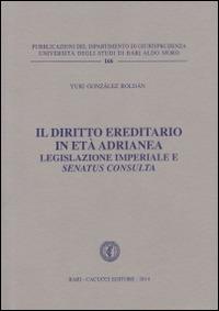 Il diritto ereditario in età adrianea. Legislazione imperiale e senatus consulta - Yuri Gonzalez Roldan - Libro Cacucci 2014, Univ. Bari-Dip. di giurisprudenza | Libraccio.it